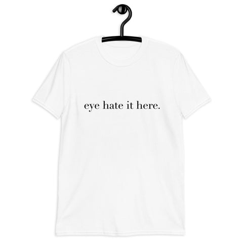 "eye hate it here" WHITE Unisex T-Shirt